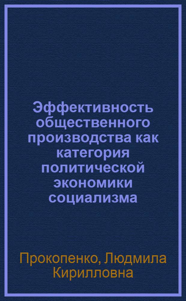 Эффективность общественного производства как категория политической экономики социализма : Автореф. дис. на соиск. учен. степ. канд. экон. наук : (08.00.01)