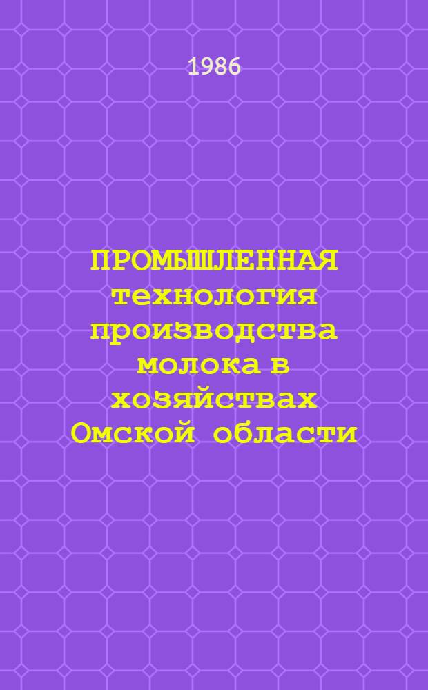 ПРОМЫШЛЕННАЯ технология производства молока в хозяйствах Омской области : (Для ферм на 400, 800, 1200 коров с удоем 3000 кг молока в год) : Рекомендации