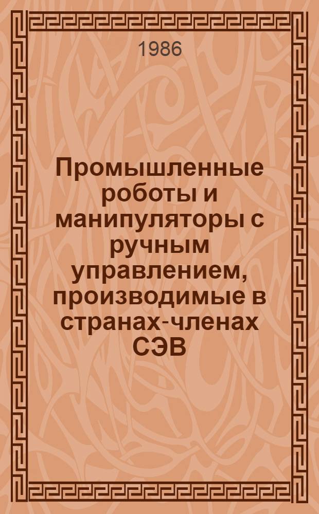 Промышленные роботы и манипуляторы с ручным управлением, производимые в странах-членах СЭВ : Каталог