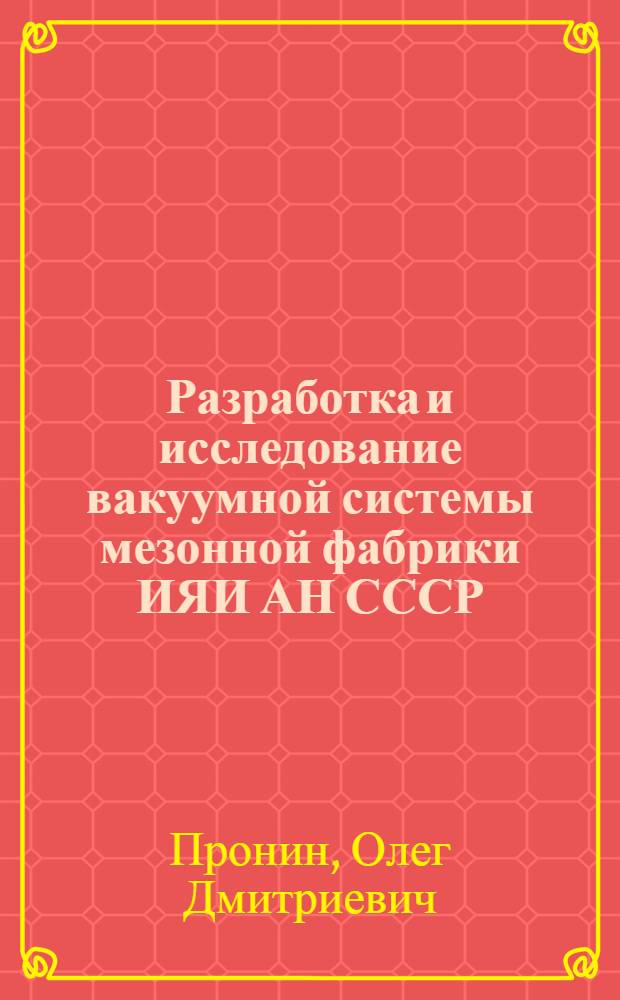 Разработка и исследование вакуумной системы мезонной фабрики ИЯИ АН СССР : Автореф. дис. на соиск. учен. степ. канд. техн. наук : (01.04.20)