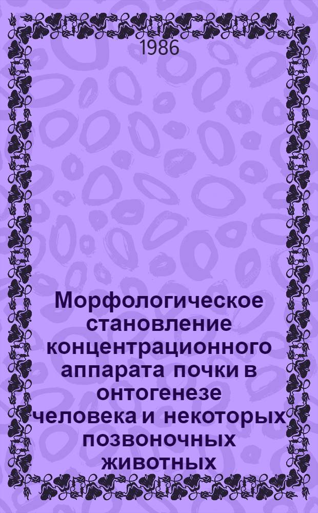 Морфологическое становление концентрационного аппарата почки в онтогенезе человека и некоторых позвоночных животных : Автореф. дис. на соиск. учен. степ. д-ра мед. наук : (14.00.02)