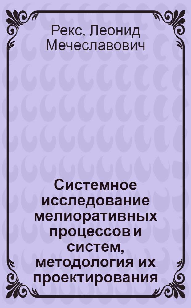 Системное исследование мелиоративных процессов и систем, методология их проектирования : Автореф. дис. на соиск. учен. степ. д-ра техн. наук : (06.01.02)