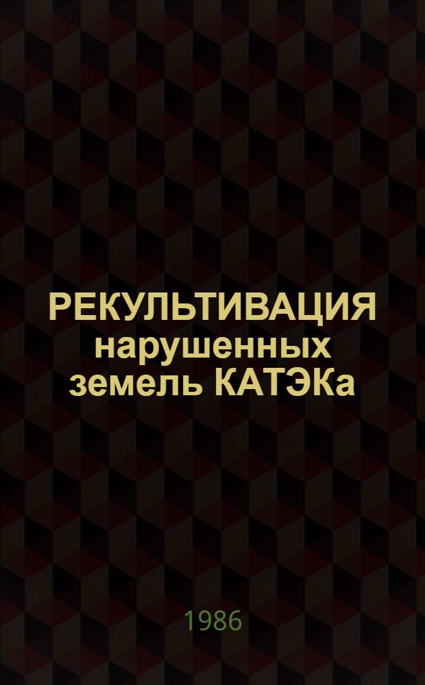 РЕКУЛЬТИВАЦИЯ нарушенных земель КАТЭКа : Тез. докл. Краев. координац. совещ., 17 апр. 1986 г