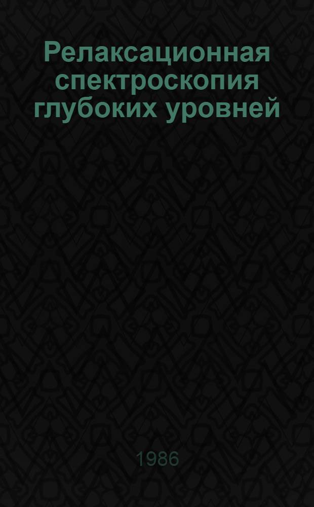Релаксационная спектроскопия глубоких уровней : (Практ. применение : По данным отеч. и зарубеж. печати за 1973-1985 гг.)