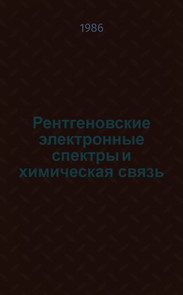 Рентгеновские электронные спектры и химическая связь : Межвуз. сб. : Материлы совещ., 29 сент. - 8 окт. 1983 г., г. Владивосток
