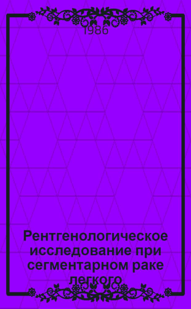 Рентгенологическое исследование при сегментарном раке легкого : Метод. рекомендации