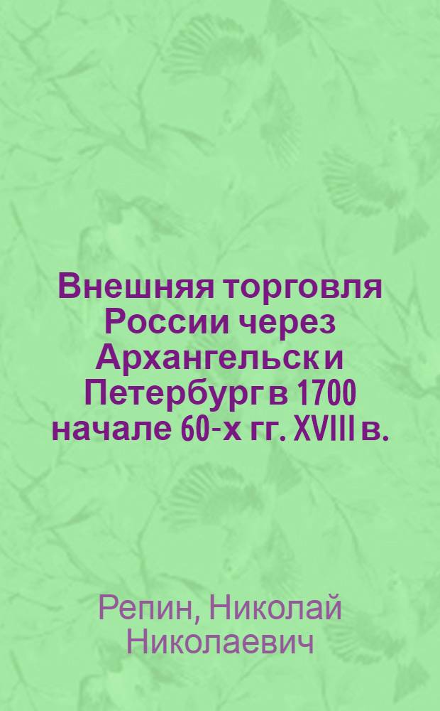 Внешняя торговля России через Архангельск и Петербург в 1700 начале 60-х гг. XVIII в. : Автореф. дис. на соиск. учен. степ. д-ра ист. наук : (07.00.02)