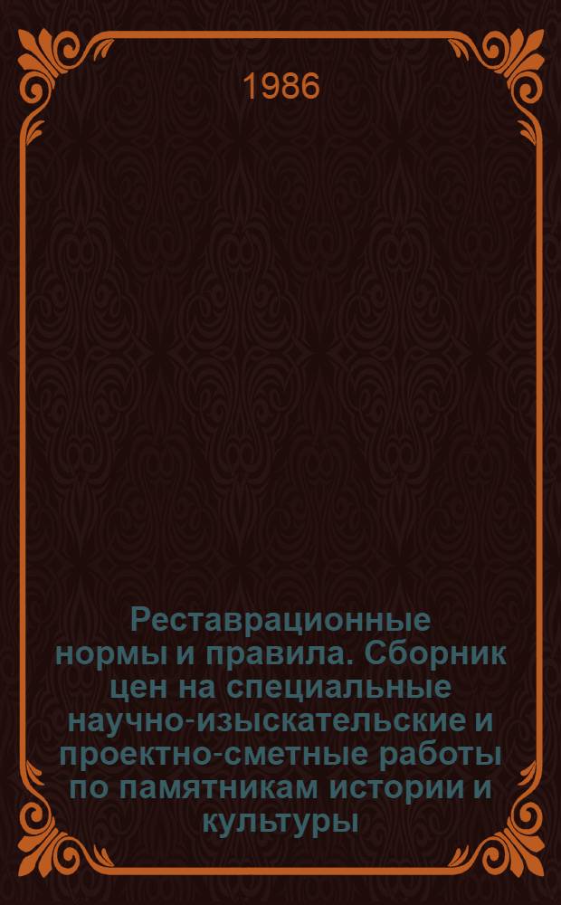 Реставрационные нормы и правила. Сборник цен на специальные научно-изыскательские и проектно-сметные работы по памятникам истории и культуры : (СЦНИПР-74) : Утв. М-вом культуры СССР 03.04.86 : Взамен ЦНИПР-74 : Срок введ. в действие 01.05.86