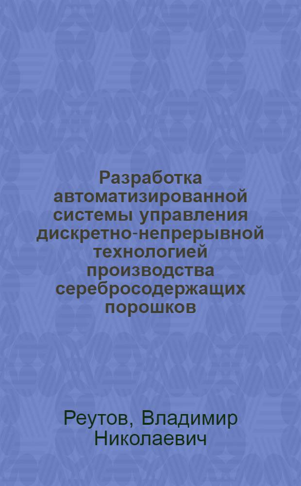 Разработка автоматизированной системы управления дискретно-непрерывной технологией производства серебросодержащих порошков : Автореф. дис. на соиск. учен. степ. к. т. н