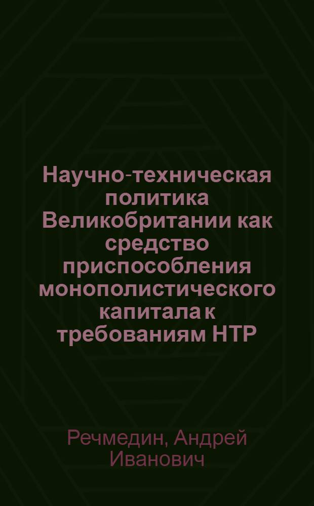 Научно-техническая политика Великобритании как средство приспособления монополистического капитала к требованиям НТР : Автореф. дис. на соиск. учен. степ. канд. экон. наук : (08.00.14)