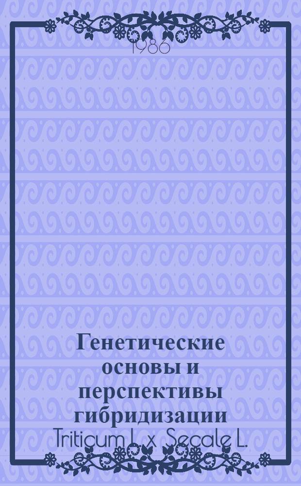 Генетические основы и перспективы гибридизации Triticum L. x Secale L. : Автореф. дис. на соиск. учен. степ. д-ра биол. наук : (03.00.15)