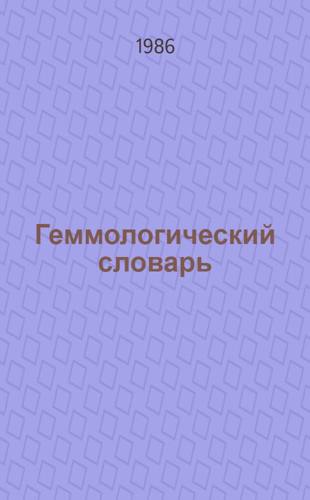 Геммологический словарь : (Драгоц. и ювелир. камни, их синтет. аналоги и имитации)
