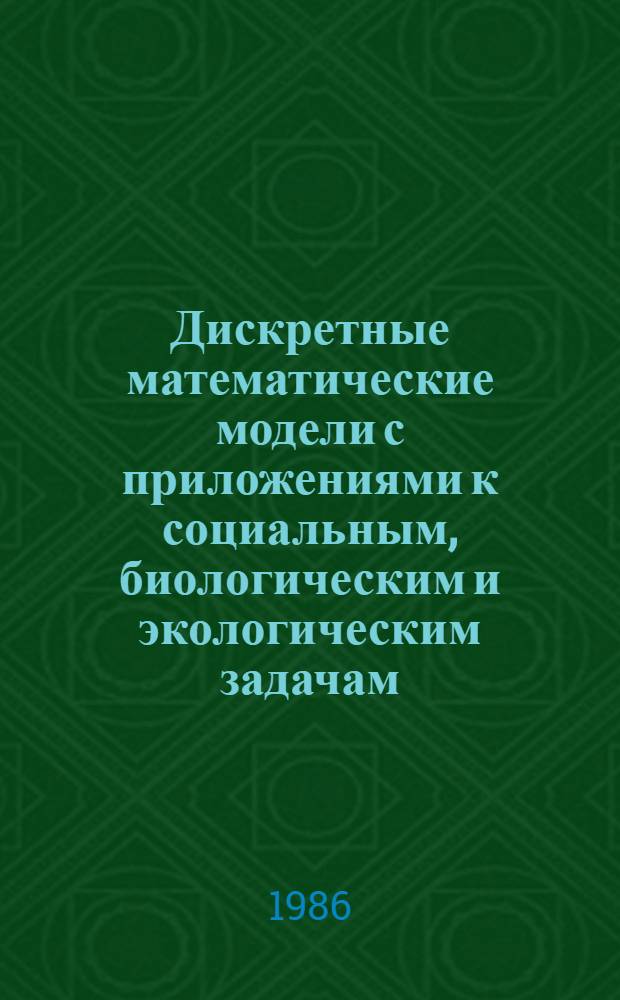 Дискретные математические модели с приложениями к социальным, биологическим и экологическим задачам