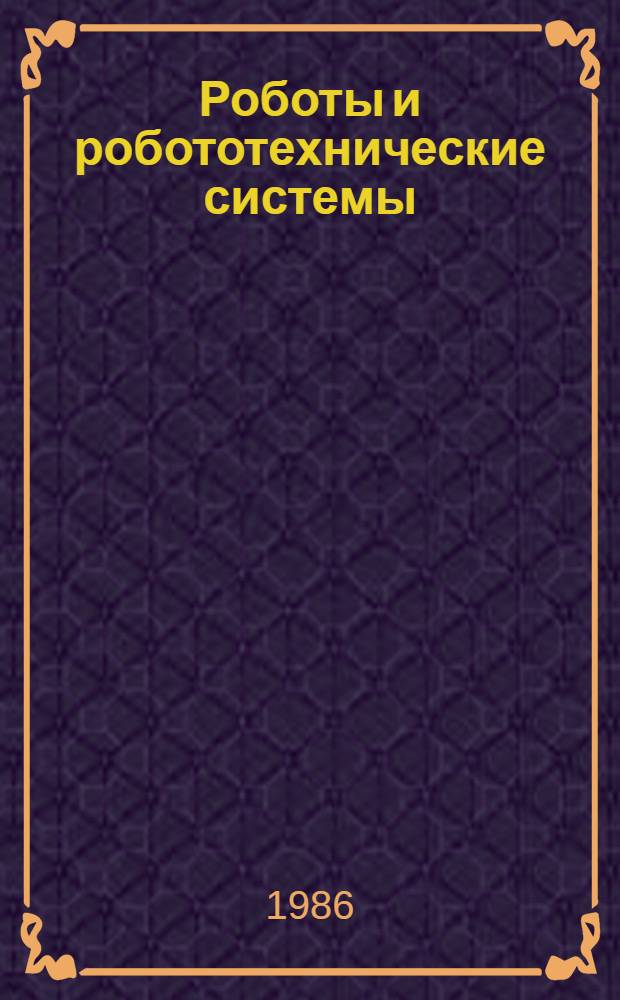 Роботы и робототехнические системы : Сб. науч. тр