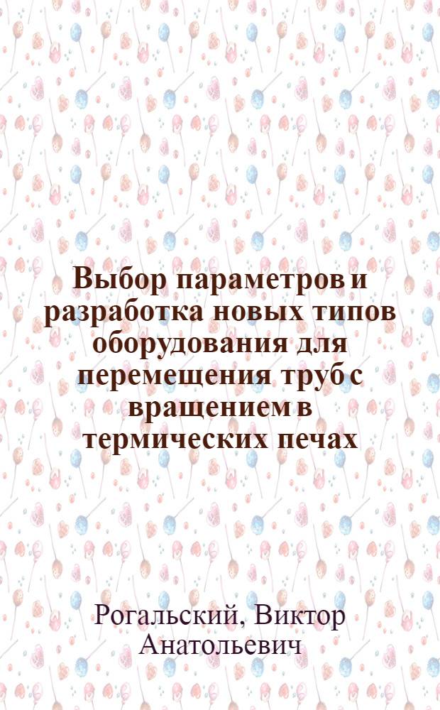 Выбор параметров и разработка новых типов оборудования для перемещения труб с вращением в термических печах : Автореф. дис. на соиск. учен. степ. канд. техн. наук : (05.04.04)