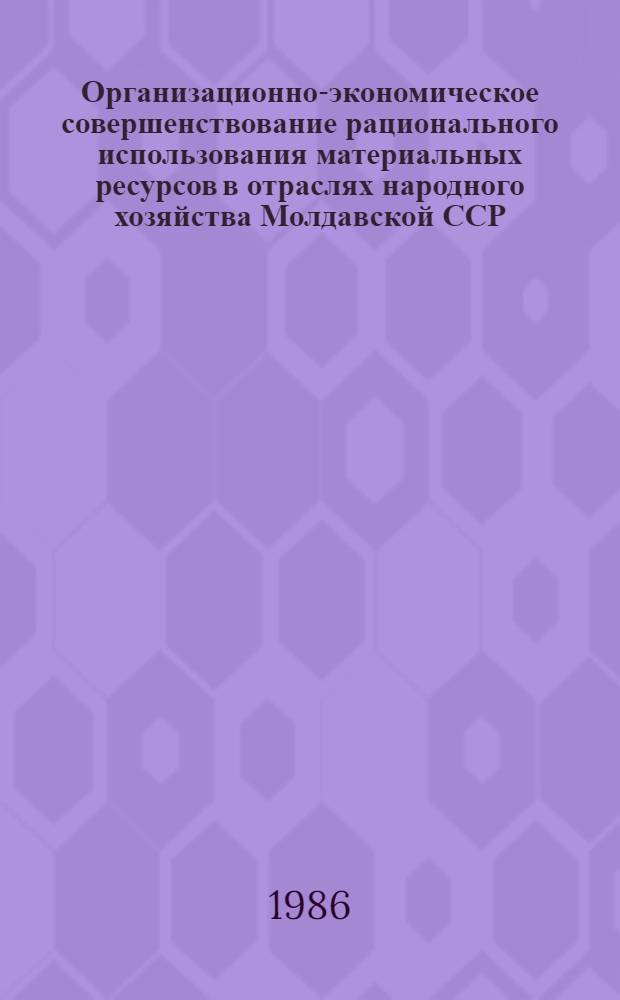 Организационно-экономическое совершенствование рационального использования материальных ресурсов в отраслях народного хозяйства Молдавской ССР