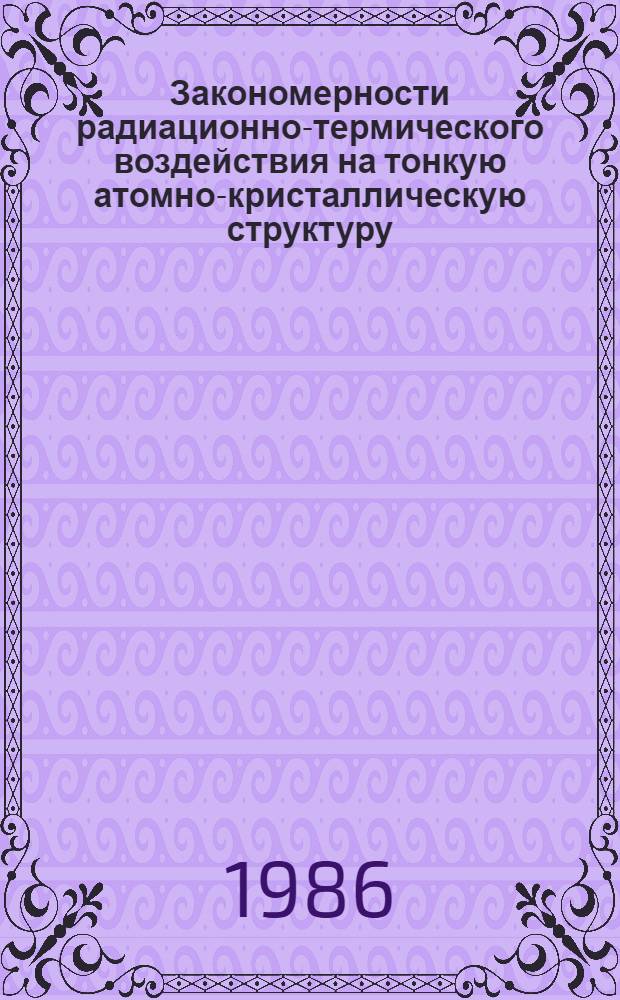 Закономерности радиационно-термического воздействия на тонкую атомно-кристаллическую структуру, мартенситные превращения и свойства сплавов на основе железа : Автореф. дис. на соиск. учен. степ. д. ф.-м. н