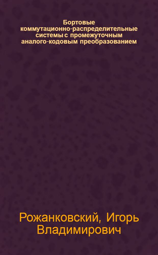 Бортовые коммутационно-распределительные системы с промежуточным аналого-кодовым преобразованием : Автореф. дис. на соиск. учен. степ. к. т. н