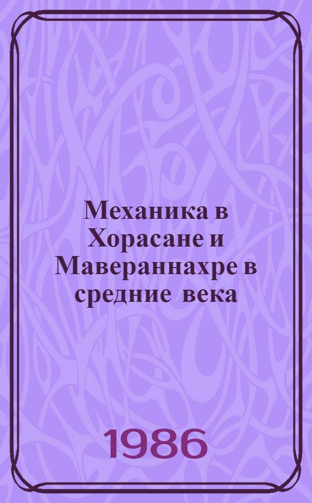 Механика в Хорасане и Мавераннахре в средние века (IX-XV) : Автореф. дис. на соиск. учен. степ. д-ра ист. наук : (07.00.02; 07.00.10)