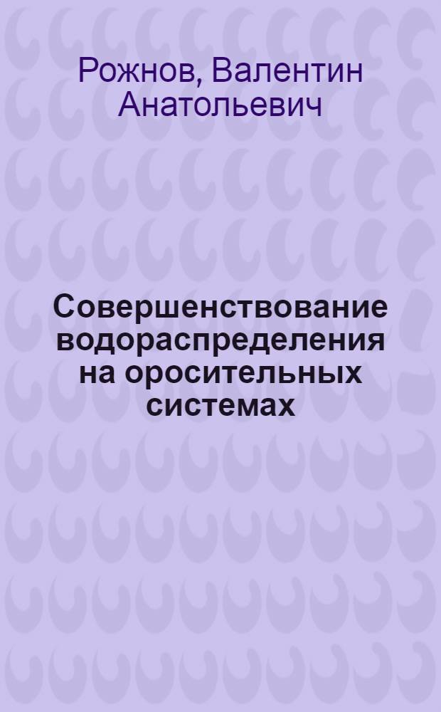 Совершенствование водораспределения на оросительных системах : Автореф. дис. на соиск. учен. степ. д-ра техн. наук : (06.01.02)