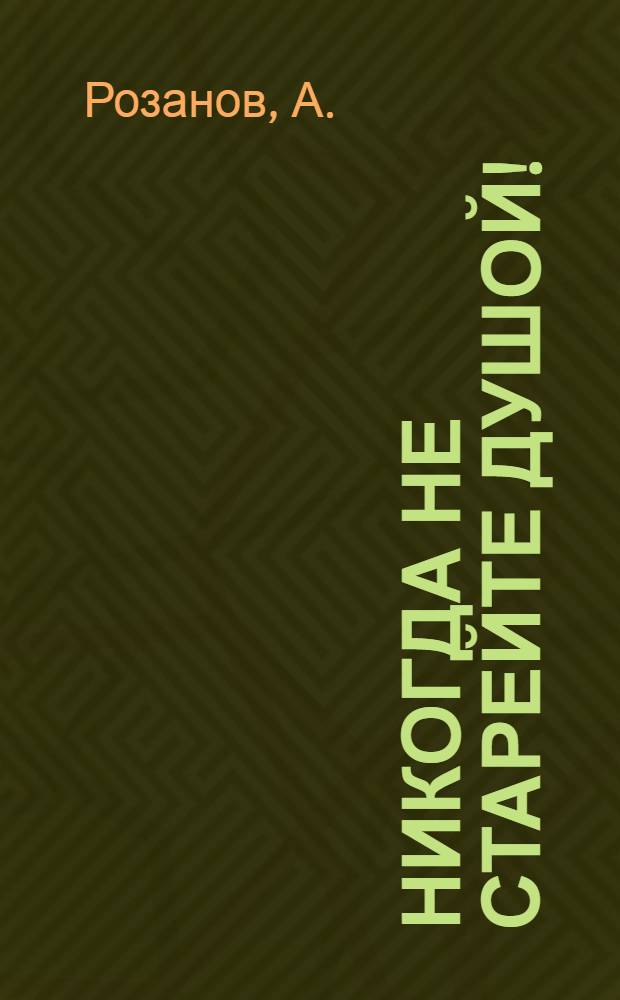 Никогда не старейте душой! : Сценарий театрализ. представления со сквозным сюжетом, посвящ. проводам на пенсию