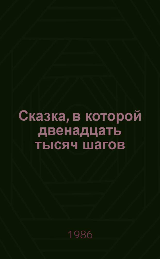 Сказка, в которой двенадцать тысяч шагов : Сказоч. повесть : Для мл. шк. возраста