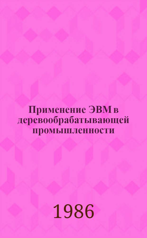 Применение ЭВМ в деревообрабатывающей промышленности : (Учеб. пособие для студентов спец. 0902)