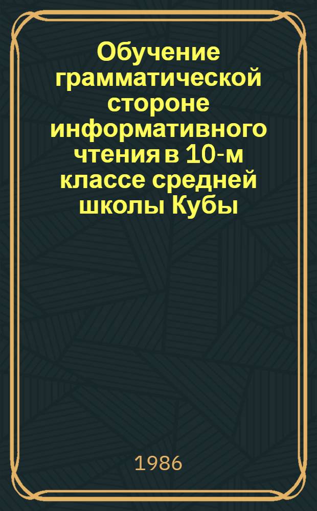 Обучение грамматической стороне информативного чтения в 10-м классе средней школы Кубы : (На материалах перфект. времен. англ. глагола) : Автореф. дис. на соиск. учен. степ. канд. пед. наук : (13.00.02)