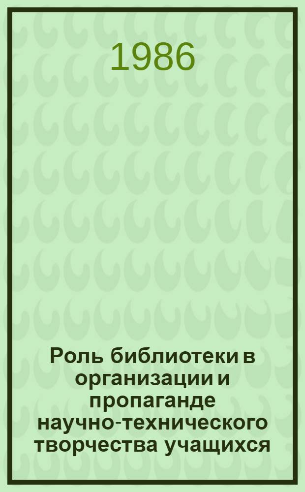 Роль библиотеки в организации и пропаганде научно-технического творчества учащихся : (Метод. рекомендации)