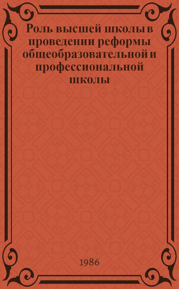 Роль высшей школы в проведении реформы общеобразовательной и профессиональной школы : Тез. докл. обл. межвуз. науч.-метод. конф., 29 апр. 1986 г