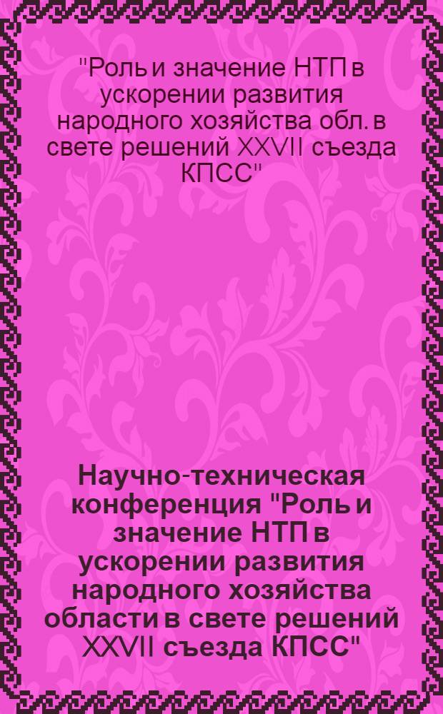 Научно-техническая конференция "Роль и значение НТП в ускорении развития народного хозяйства области в свете решений XXVII съезда КПСС", декабрь 1986 г. : Тез. докл