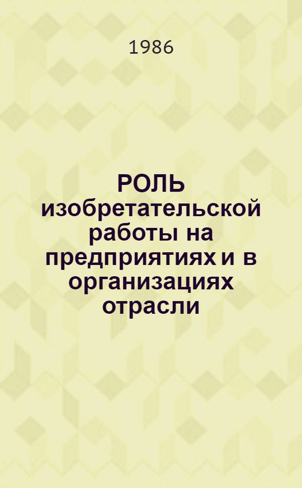 РОЛЬ изобретательской работы на предприятиях и в организациях отрасли : Сб. ст.