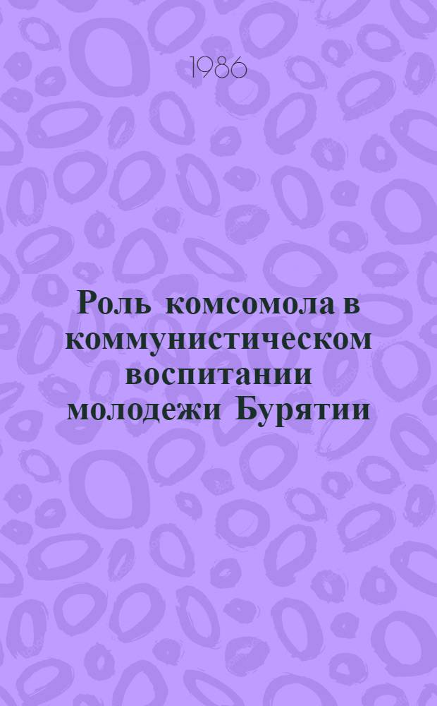 Роль комсомола в коммунистическом воспитании молодежи Бурятии : Сб. ст.