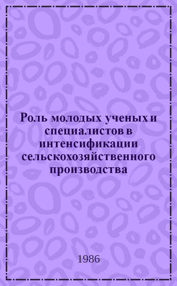 Роль молодых ученых и специалистов в интенсификации сельскохозяйственного производства : Материалы конф. молодых ученых