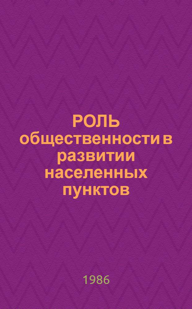 РОЛЬ общественности в развитии населенных пунктов : Сообщ. делегации СССР на IX сессии Комис. ООН по насел. пунктам