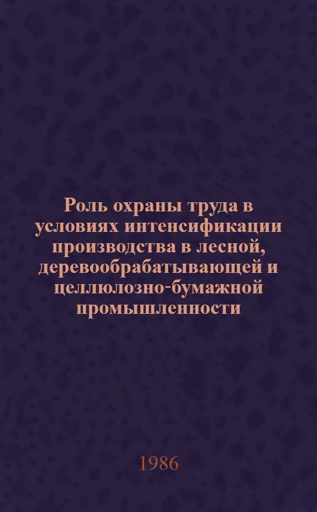 Роль охраны труда в условиях интенсификации производства в лесной, деревообрабатывающей и целлюлозно-бумажной промышленности : Материалы науч.-техн. семинара, 21-22 янв