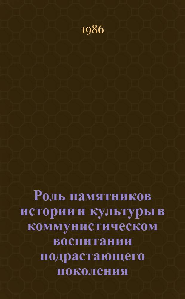 Роль памятников истории и культуры в коммунистическом воспитании подрастающего поколения : Сб. науч. тр