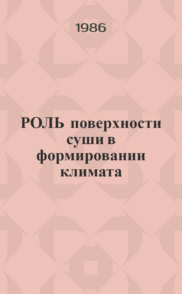 РОЛЬ поверхности суши в формировании климата : Сб. ст