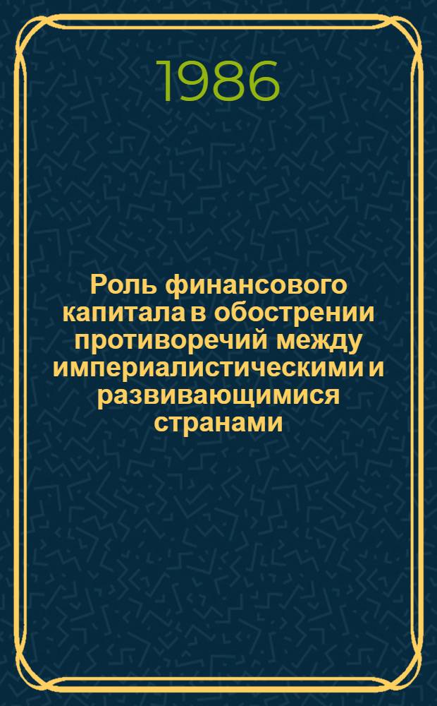 Роль финансового капитала в обострении противоречий между империалистическими и развивающимися странами : Сб. науч. тр