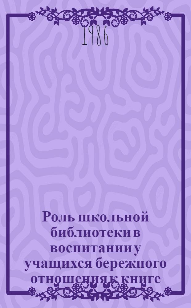 Роль школьной библиотеки в воспитании у учащихся бережного отношения к книге : Метод. рекомендации