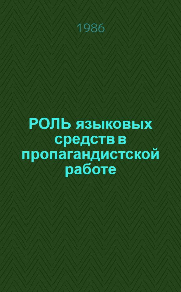 РОЛЬ языковых средств в пропагандистской работе : Метод. рекомендации в помощь пропагандистам, политинформаторам, агитаторам