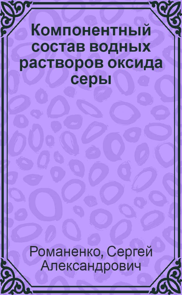 Компонентный состав водных растворов оксида серы (IV) : Автореф. дис. на соиск. учен. степ. канд. хим. наук : (02.00.04)