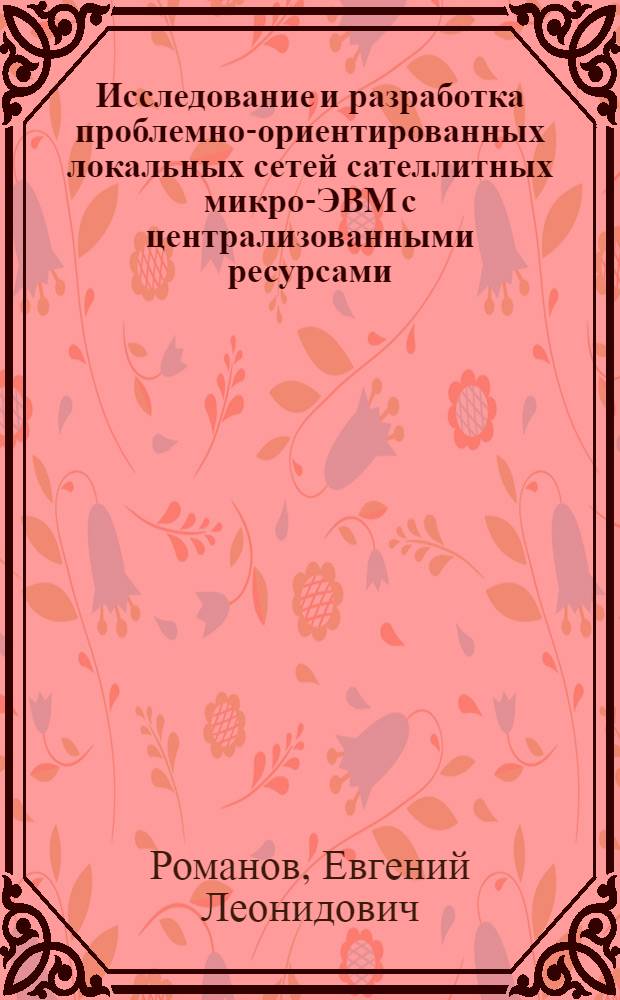 Исследование и разработка проблемно-ориентированных локальных сетей сателлитных микро-ЭВМ с централизованными ресурсами : Автореф. дис. на соиск. учен. степ. канд. техн. наук : (05.13.13)