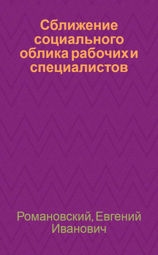 Сближение социального облика рабочих и специалистов: развитие основных социальных групп городского населения : (На прим. круп. пром. центра) : Автореф. дис. на соиск. учен. степ. канд. филос. наук : (09.00.02)
