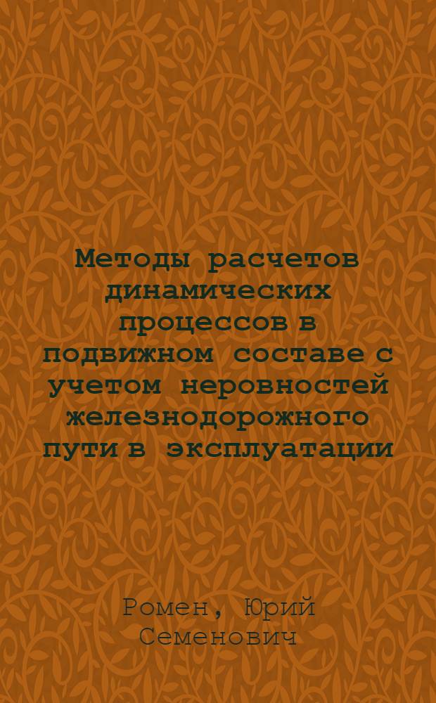Методы расчетов динамических процессов в подвижном составе с учетом неровностей железнодорожного пути в эксплуатации : Автореф. дис. на соиск. учен. степ. д-ра техн. наук : (05.22.07)
