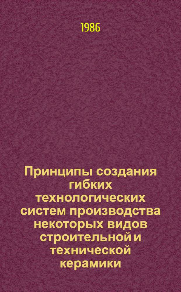 Принципы создания гибких технологических систем производства некоторых видов строительной и технической керамики : Автореф. дис. на соиск. учен. степ. д. т. н