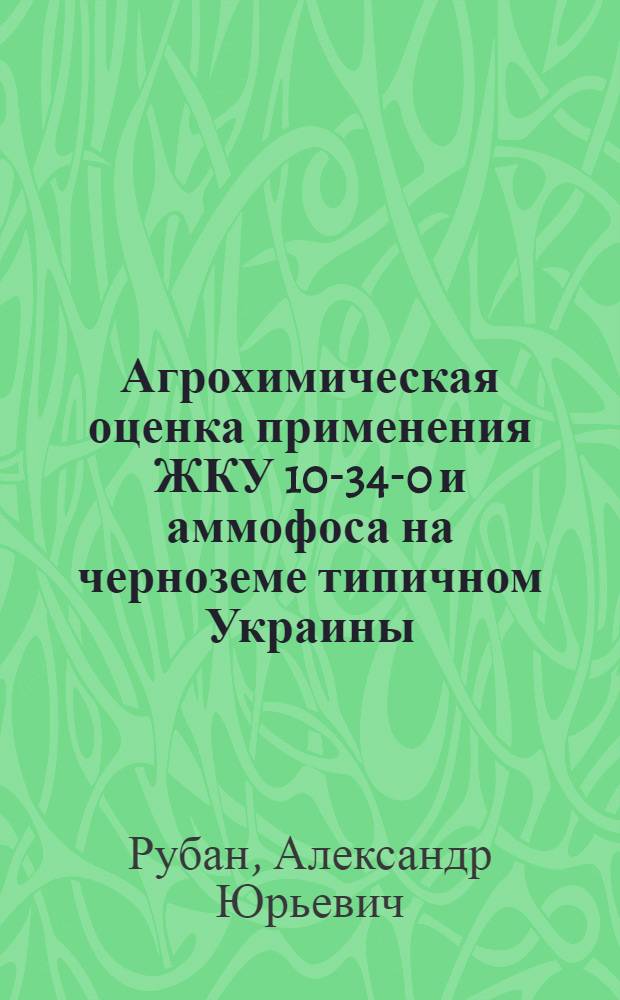 Агрохимическая оценка применения ЖКУ 10-34-0 и аммофоса на черноземе типичном Украины : Автореф. дис. на соиск. учен. степ. к. с.-х. н