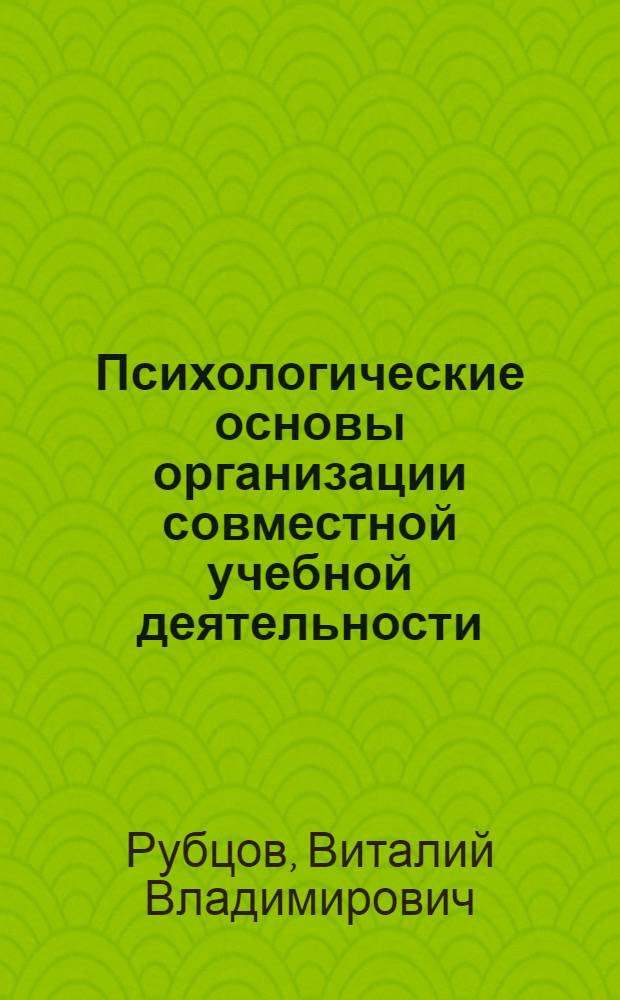 Психологические основы организации совместной учебной деятельности : Автореф. дис. на соиск. учен. степ. д-ра психол. наук : (19.00.07)