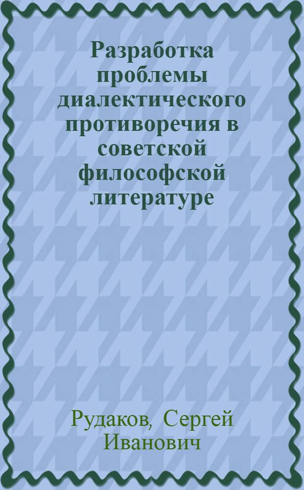 Разработка проблемы диалектического противоречия в советской философской литературе (60-80-е гг.) : Автореф. дис. на соиск. учен. степ. канд. филос. наук : (09.00.03)