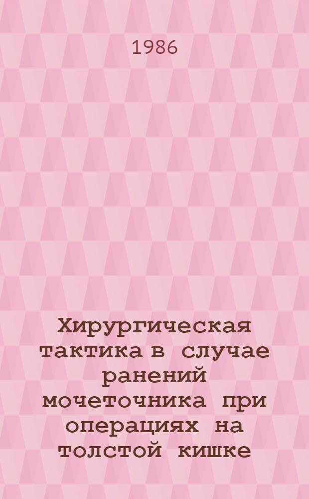 Хирургическая тактика в случае ранений мочеточника при операциях на толстой кишке : Лекция